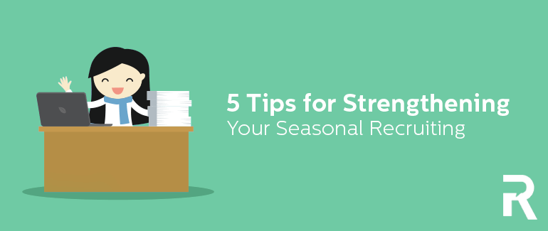 5 Tips for Strengthening Your Seasonal Recruiting