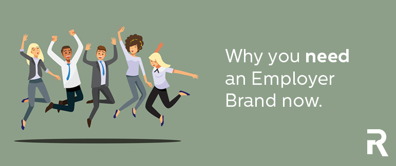 Why you need an Employer Brand now.