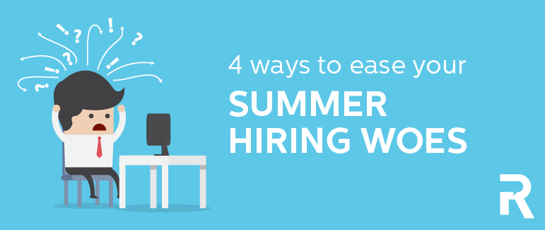 4 Ways to Ease your Summer Hiring Woes
