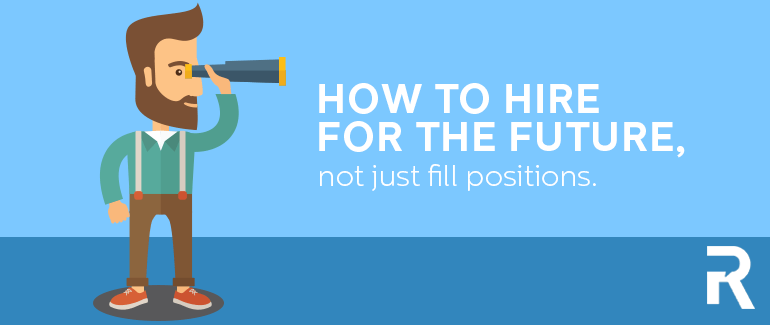 How to Hire for the Future, Not Just Fill Positions
